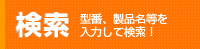 検索　型番、製品名等を入力して検索！