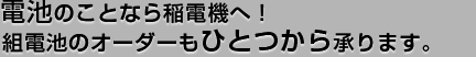 電池のことなら稲電機へ！組電池のオーダーもひとつから承ります。