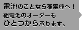 電池のことなら稲電機へ！組電池のオーダーもひとつから承ります。